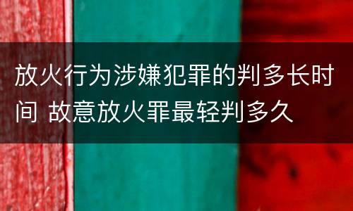 放火行为涉嫌犯罪的判多长时间 故意放火罪最轻判多久
