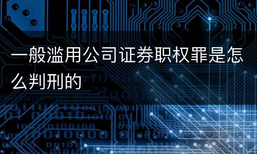 一般滥用公司证券职权罪是怎么判刑的