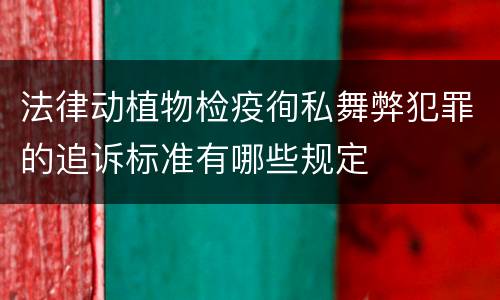 法律动植物检疫徇私舞弊犯罪的追诉标准有哪些规定