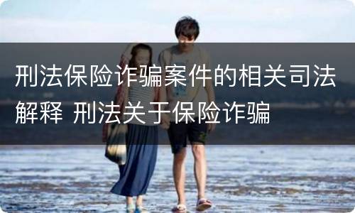 刑法保险诈骗案件的相关司法解释 刑法关于保险诈骗