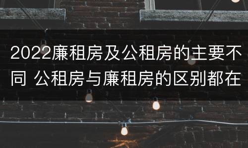 2022廉租房及公租房的主要不同 公租房与廉租房的区别都在此,别再搞错了!