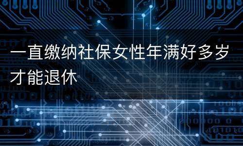 一直缴纳社保女性年满好多岁才能退休