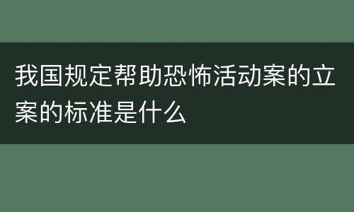 我国规定帮助恐怖活动案的立案的标准是什么