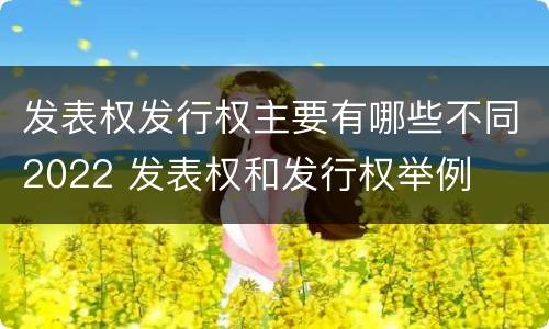 发表权发行权主要有哪些不同2022 发表权和发行权举例