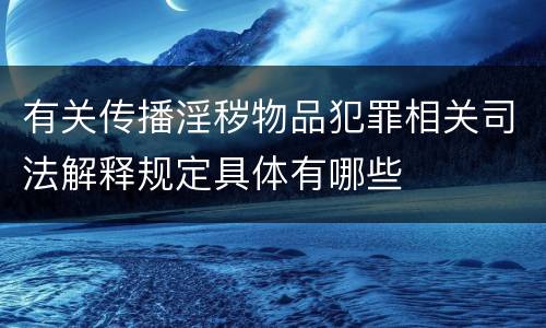 有关传播淫秽物品犯罪相关司法解释规定具体有哪些
