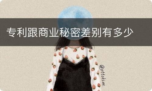 专利跟商业秘密差别有多少