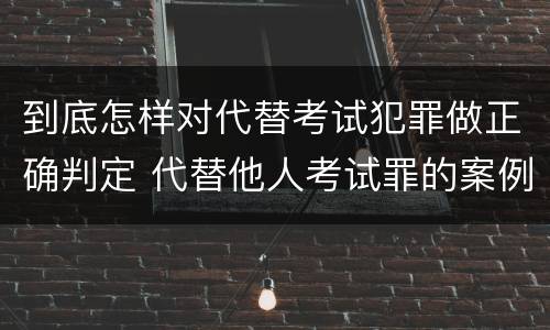 到底怎样对代替考试犯罪做正确判定 代替他人考试罪的案例