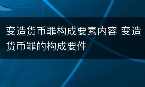 变造货币罪构成要素内容 变造货币罪的构成要件