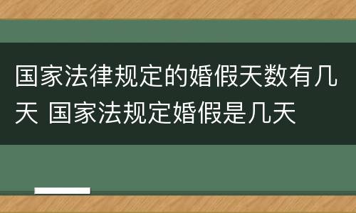 国家法律规定的婚假天数有几天 国家法规定婚假是几天