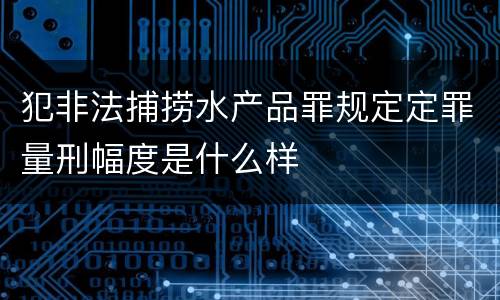 犯非法捕捞水产品罪规定定罪量刑幅度是什么样