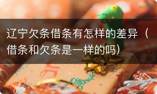 辽宁欠条借条有怎样的差异（借条和欠条是一样的吗）