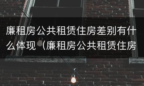 廉租房公共租赁住房差别有什么体现（廉租房公共租赁住房差别有什么体现吗）