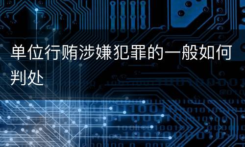 单位行贿涉嫌犯罪的一般如何判处