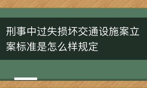 刑事中过失损坏交通设施案立案标准是怎么样规定