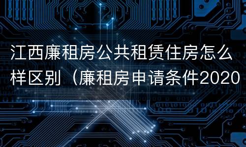 江西廉租房公共租赁住房怎么样区别（廉租房申请条件2020江西）