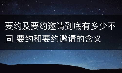 要约及要约邀请到底有多少不同 要约和要约邀请的含义