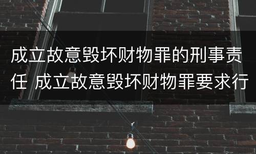 成立故意毁坏财物罪的刑事责任 成立故意毁坏财物罪要求行为人认识到