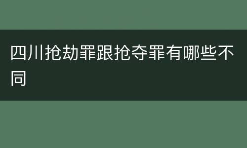 四川抢劫罪跟抢夺罪有哪些不同