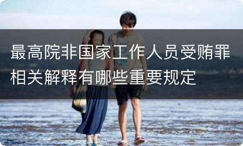最高院非国家工作人员受贿罪相关解释有哪些重要规定