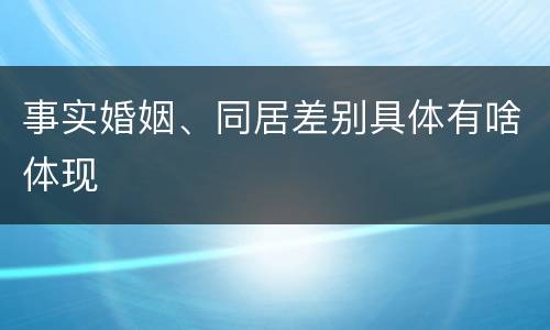 事实婚姻、同居差别具体有啥体现