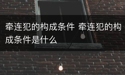 牵连犯的构成条件 牵连犯的构成条件是什么