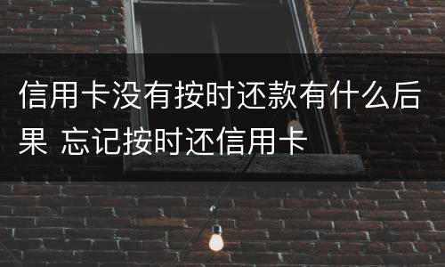 信用卡没有按时还款有什么后果 忘记按时还信用卡