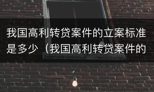 我国高利转贷案件的立案标准是多少（我国高利转贷案件的立案标准是多少）