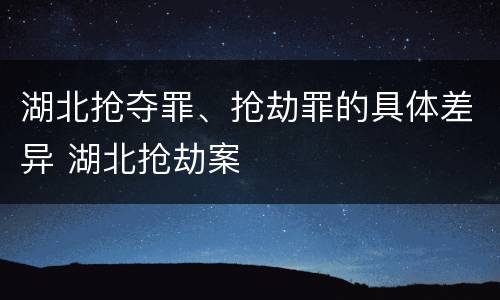 湖北抢夺罪、抢劫罪的具体差异 湖北抢劫案