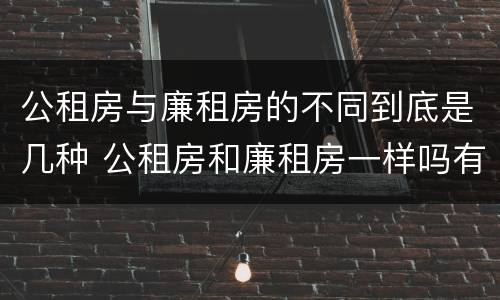 公租房与廉租房的不同到底是几种 公租房和廉租房一样吗有什么区别