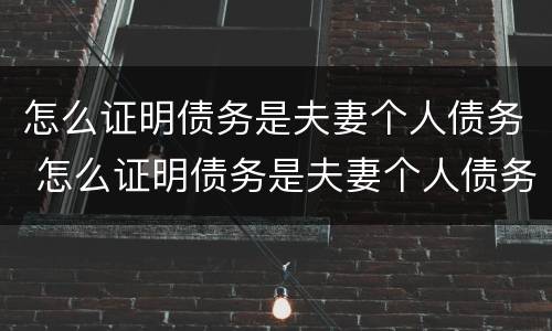 怎么证明债务是夫妻个人债务 怎么证明债务是夫妻个人债务关系