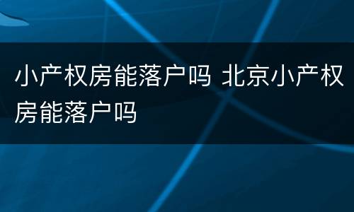 小产权房能落户吗 北京小产权房能落户吗