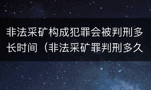 非法采矿构成犯罪会被判刑多长时间（非法采矿罪判刑多久）