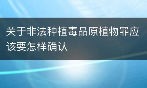 关于非法种植毒品原植物罪应该要怎样确认