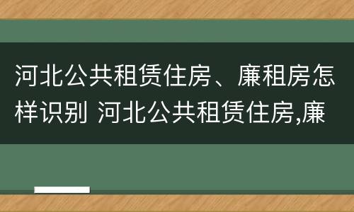 河北公共租赁住房、廉租房怎样识别 河北公共租赁住房,廉租房怎样识别的