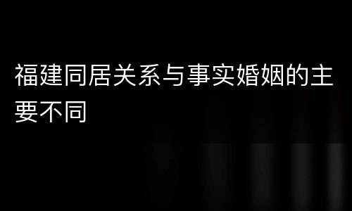 福建同居关系与事实婚姻的主要不同
