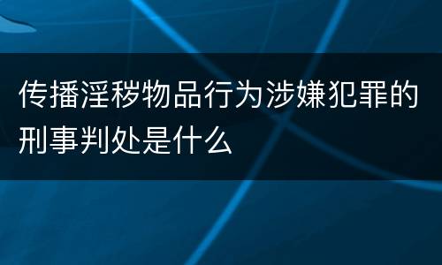 传播淫秽物品行为涉嫌犯罪的刑事判处是什么