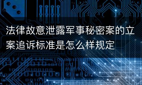 法律故意泄露军事秘密案的立案追诉标准是怎么样规定