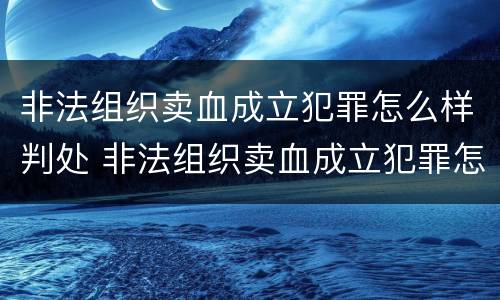 非法组织卖血成立犯罪怎么样判处 非法组织卖血成立犯罪怎么样判处缓刑