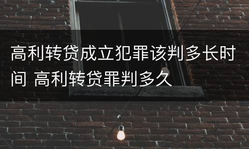 高利转贷成立犯罪该判多长时间 高利转贷罪判多久