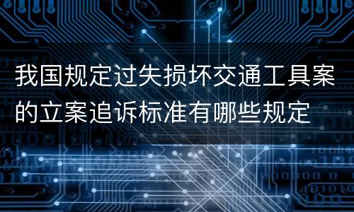 我国规定过失损坏交通工具案的立案追诉标准有哪些规定
