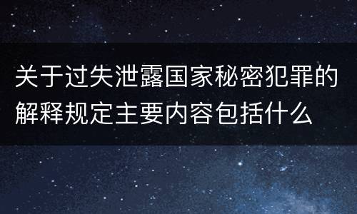 关于过失泄露国家秘密犯罪的解释规定主要内容包括什么