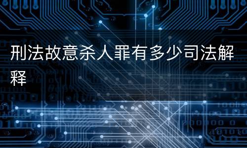 刑法故意杀人罪有多少司法解释