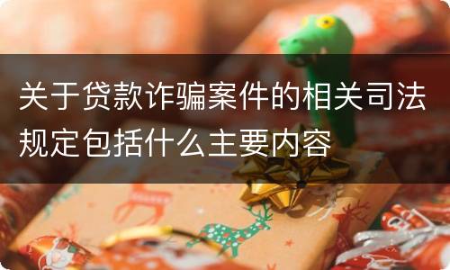 关于贷款诈骗案件的相关司法规定包括什么主要内容