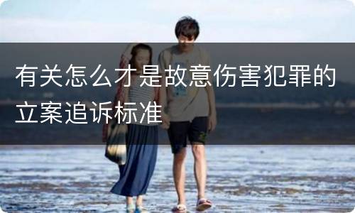 有关怎么才是故意伤害犯罪的立案追诉标准