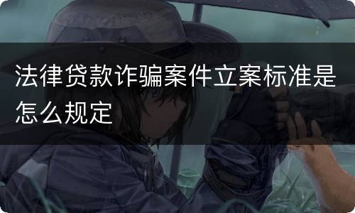 法律贷款诈骗案件立案标准是怎么规定