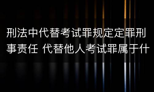 刑法中代替考试罪规定定罪刑事责任 代替他人考试罪属于什么类犯罪