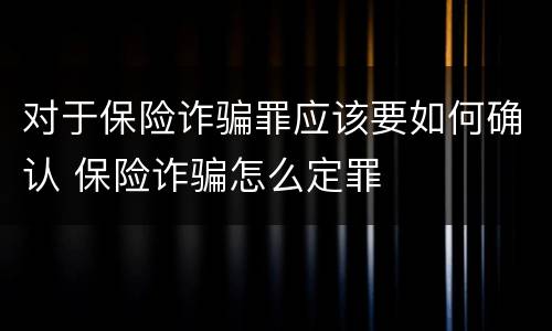 对于保险诈骗罪应该要如何确认 保险诈骗怎么定罪