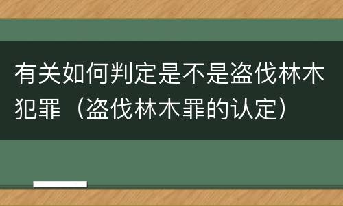 有关如何判定是不是盗伐林木犯罪（盗伐林木罪的认定）