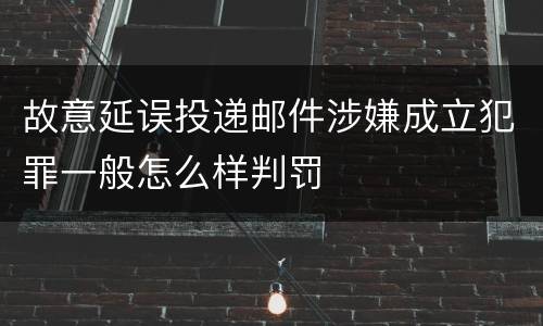 故意延误投递邮件涉嫌成立犯罪一般怎么样判罚