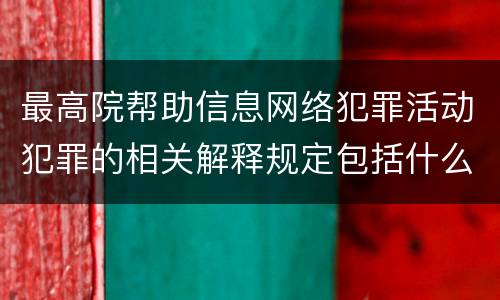 最高院帮助信息网络犯罪活动犯罪的相关解释规定包括什么重要内容